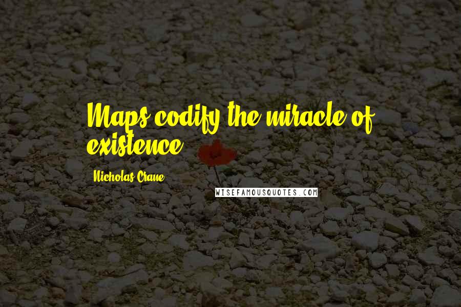 Nicholas Crane Quotes: Maps codify the miracle of existence.