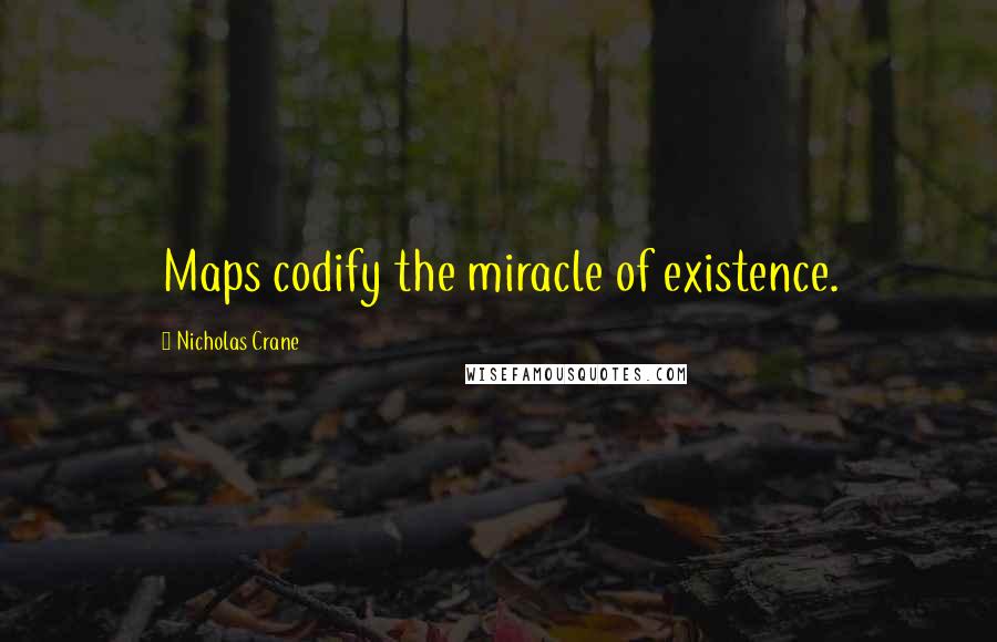 Nicholas Crane Quotes: Maps codify the miracle of existence.