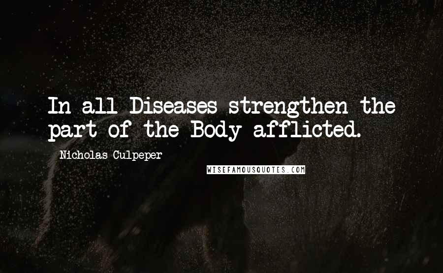 Nicholas Culpeper Quotes: In all Diseases strengthen the part of the Body afflicted.