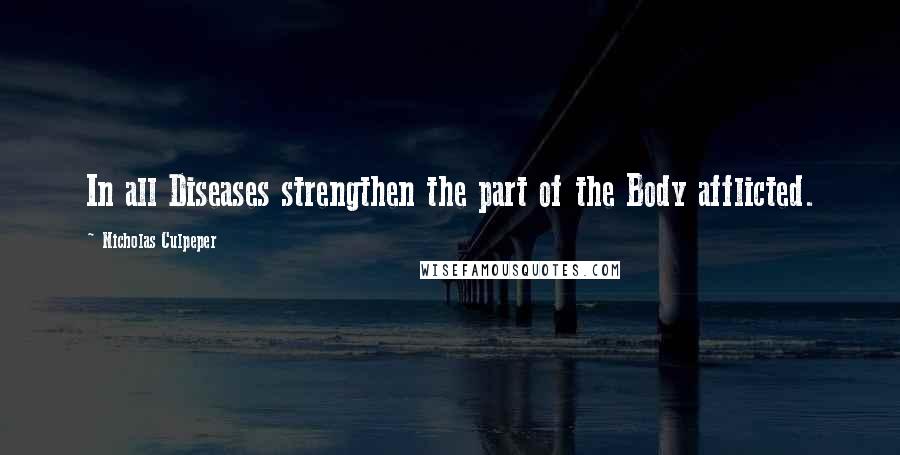 Nicholas Culpeper Quotes: In all Diseases strengthen the part of the Body afflicted.