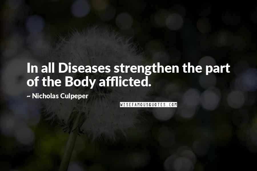 Nicholas Culpeper Quotes: In all Diseases strengthen the part of the Body afflicted.