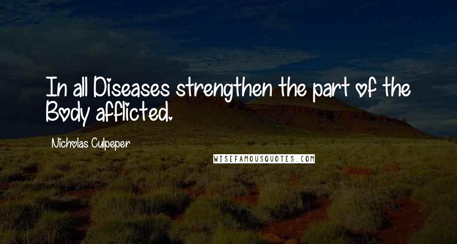 Nicholas Culpeper Quotes: In all Diseases strengthen the part of the Body afflicted.