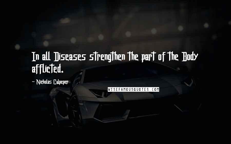 Nicholas Culpeper Quotes: In all Diseases strengthen the part of the Body afflicted.