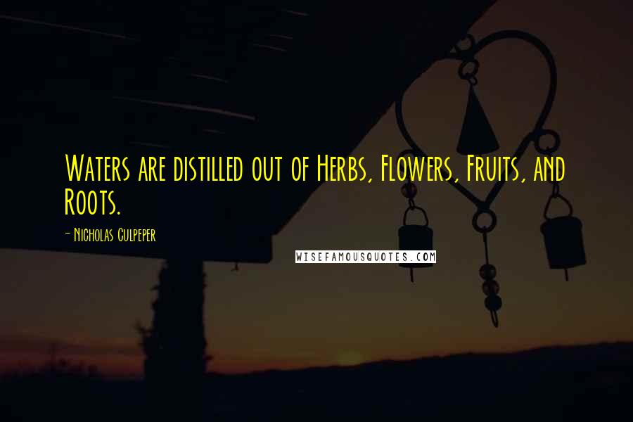 Nicholas Culpeper Quotes: Waters are distilled out of Herbs, Flowers, Fruits, and Roots.