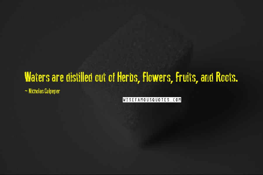 Nicholas Culpeper Quotes: Waters are distilled out of Herbs, Flowers, Fruits, and Roots.