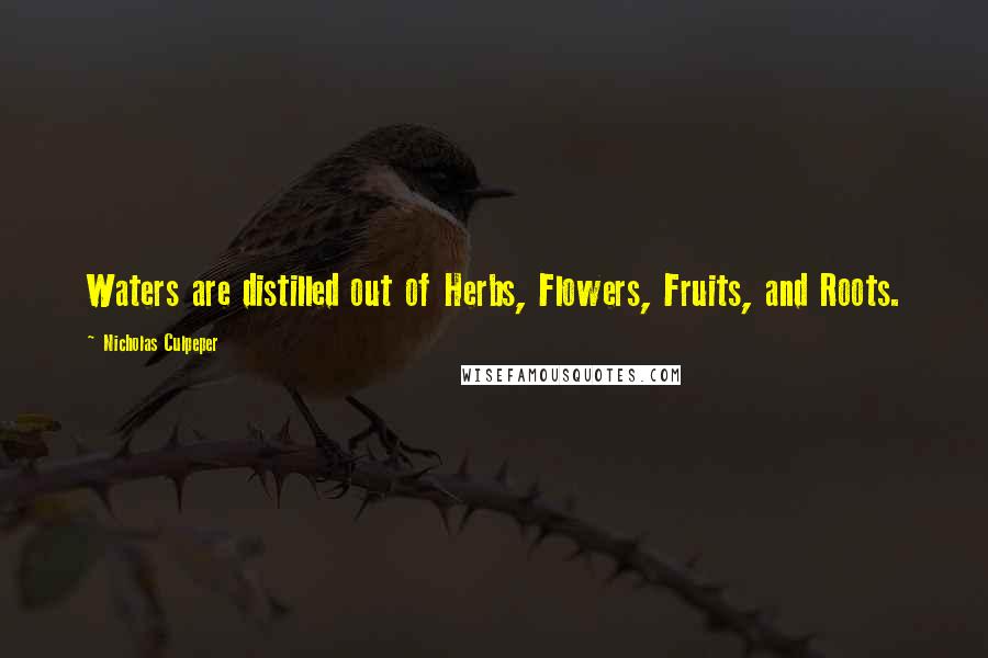Nicholas Culpeper Quotes: Waters are distilled out of Herbs, Flowers, Fruits, and Roots.