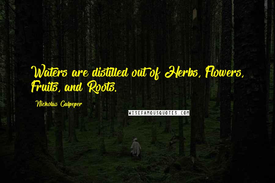Nicholas Culpeper Quotes: Waters are distilled out of Herbs, Flowers, Fruits, and Roots.