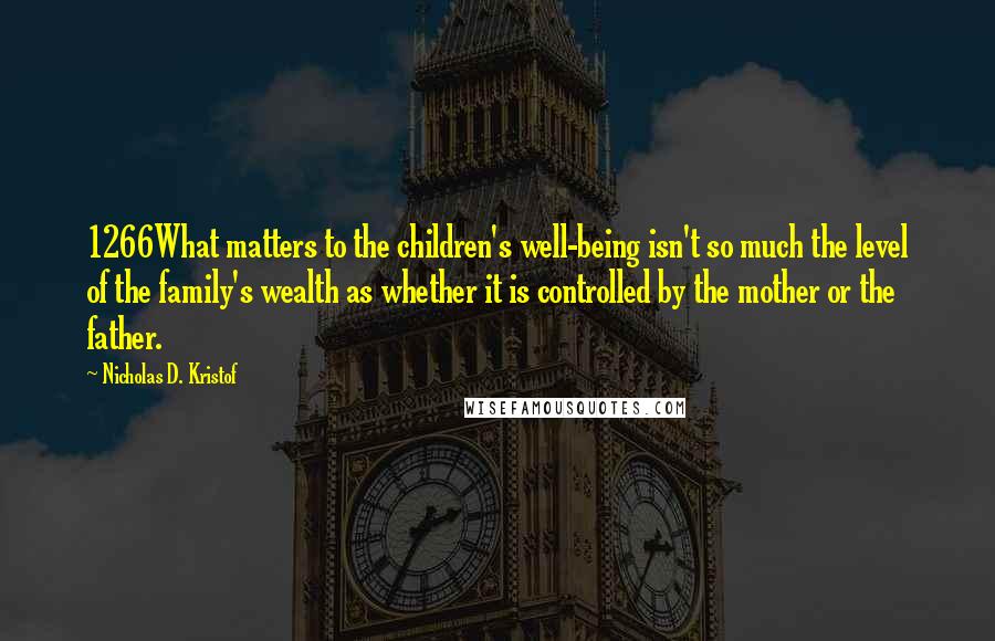 Nicholas D. Kristof Quotes: 1266What matters to the children's well-being isn't so much the level of the family's wealth as whether it is controlled by the mother or the father.