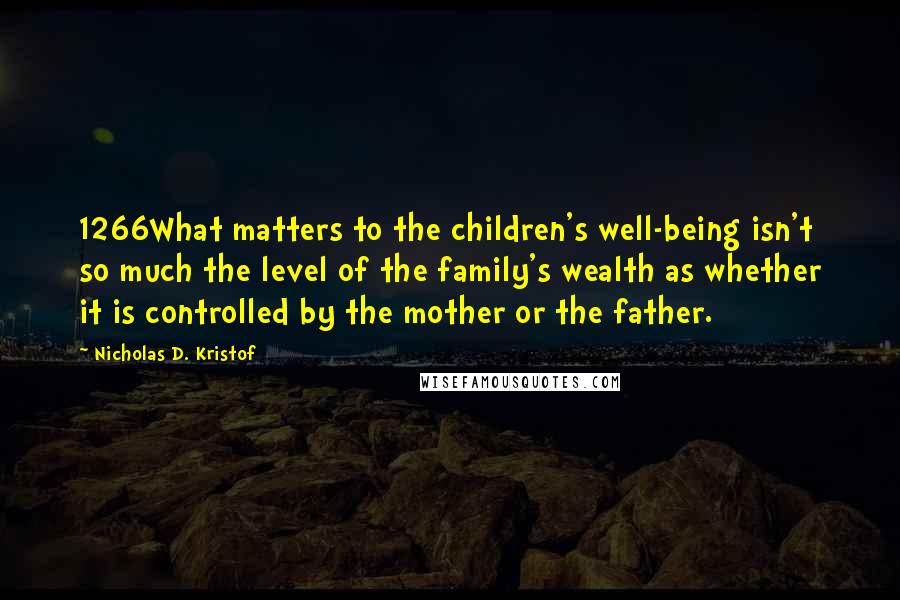 Nicholas D. Kristof Quotes: 1266What matters to the children's well-being isn't so much the level of the family's wealth as whether it is controlled by the mother or the father.