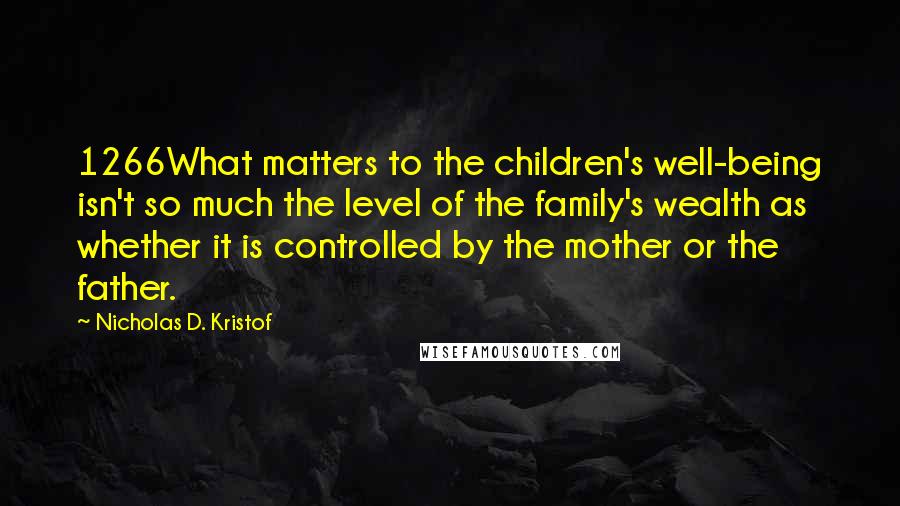 Nicholas D. Kristof Quotes: 1266What matters to the children's well-being isn't so much the level of the family's wealth as whether it is controlled by the mother or the father.