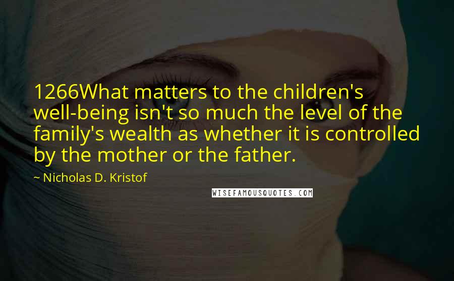 Nicholas D. Kristof Quotes: 1266What matters to the children's well-being isn't so much the level of the family's wealth as whether it is controlled by the mother or the father.