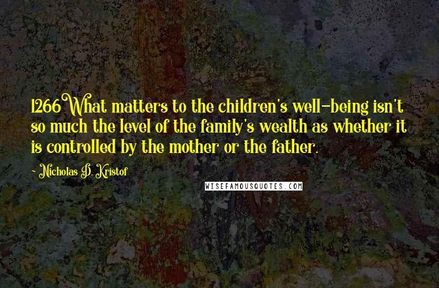 Nicholas D. Kristof Quotes: 1266What matters to the children's well-being isn't so much the level of the family's wealth as whether it is controlled by the mother or the father.