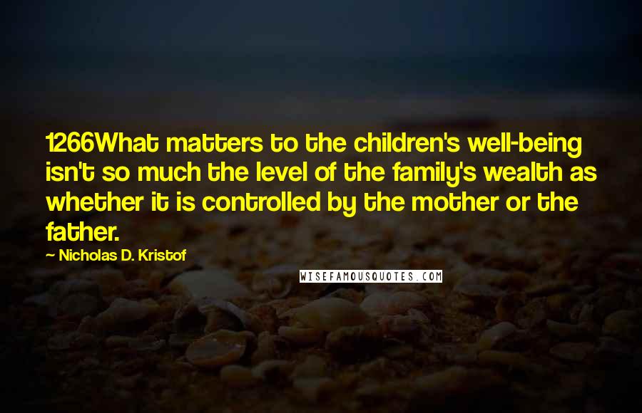 Nicholas D. Kristof Quotes: 1266What matters to the children's well-being isn't so much the level of the family's wealth as whether it is controlled by the mother or the father.