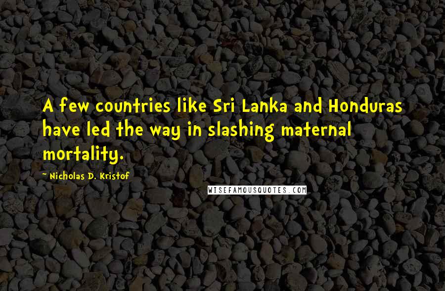 Nicholas D. Kristof Quotes: A few countries like Sri Lanka and Honduras have led the way in slashing maternal mortality.