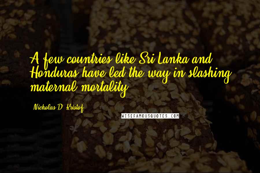 Nicholas D. Kristof Quotes: A few countries like Sri Lanka and Honduras have led the way in slashing maternal mortality.