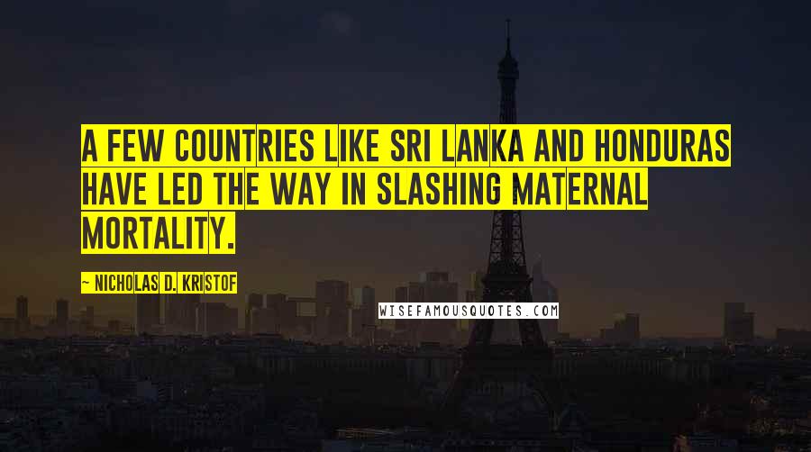 Nicholas D. Kristof Quotes: A few countries like Sri Lanka and Honduras have led the way in slashing maternal mortality.