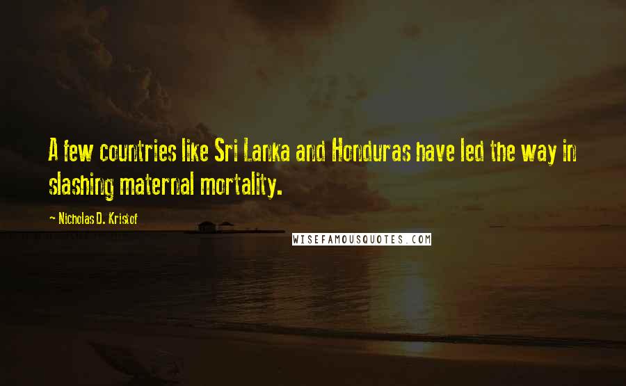 Nicholas D. Kristof Quotes: A few countries like Sri Lanka and Honduras have led the way in slashing maternal mortality.