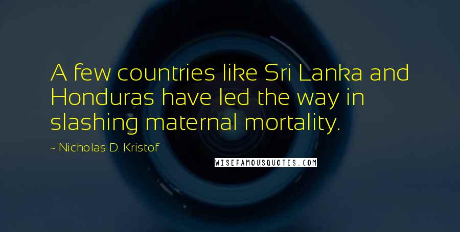 Nicholas D. Kristof Quotes: A few countries like Sri Lanka and Honduras have led the way in slashing maternal mortality.