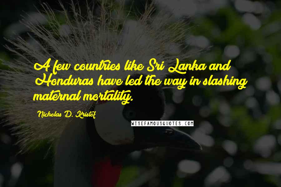 Nicholas D. Kristof Quotes: A few countries like Sri Lanka and Honduras have led the way in slashing maternal mortality.