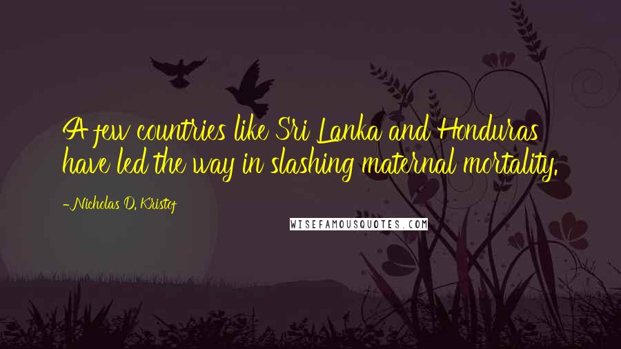 Nicholas D. Kristof Quotes: A few countries like Sri Lanka and Honduras have led the way in slashing maternal mortality.