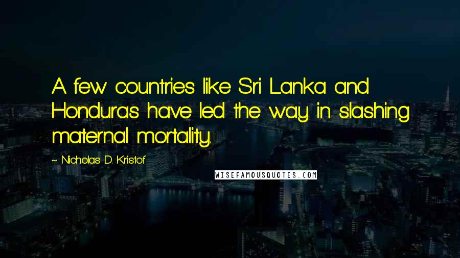 Nicholas D. Kristof Quotes: A few countries like Sri Lanka and Honduras have led the way in slashing maternal mortality.