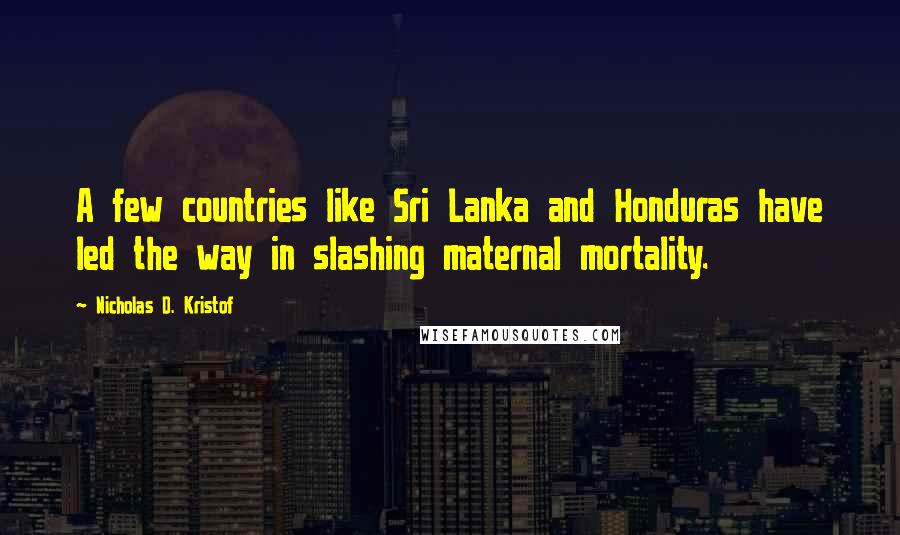 Nicholas D. Kristof Quotes: A few countries like Sri Lanka and Honduras have led the way in slashing maternal mortality.