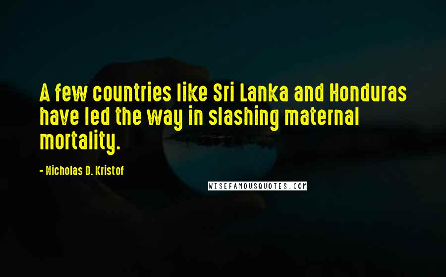 Nicholas D. Kristof Quotes: A few countries like Sri Lanka and Honduras have led the way in slashing maternal mortality.