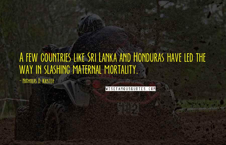 Nicholas D. Kristof Quotes: A few countries like Sri Lanka and Honduras have led the way in slashing maternal mortality.