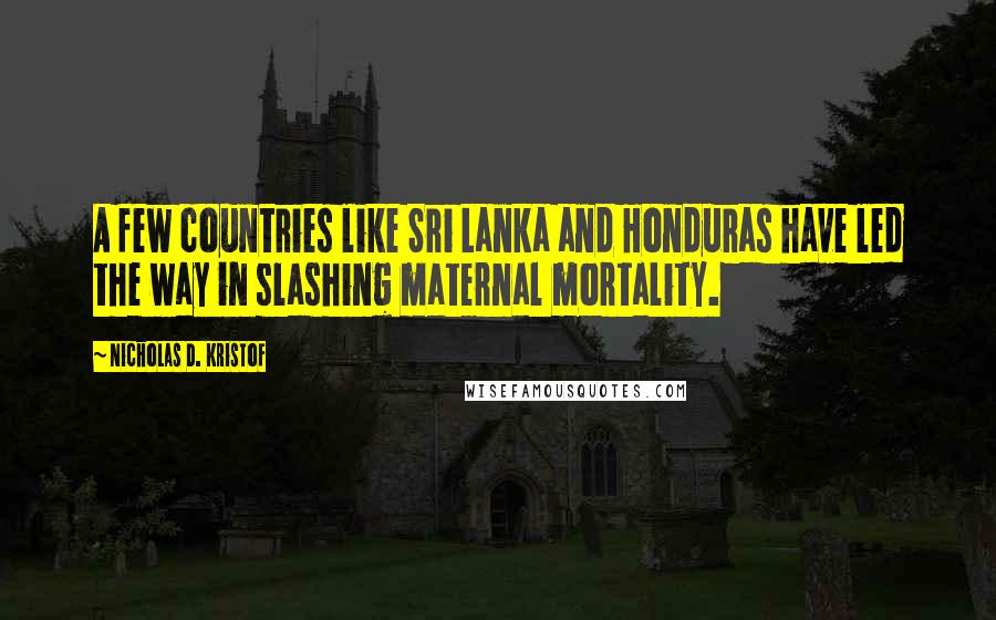 Nicholas D. Kristof Quotes: A few countries like Sri Lanka and Honduras have led the way in slashing maternal mortality.