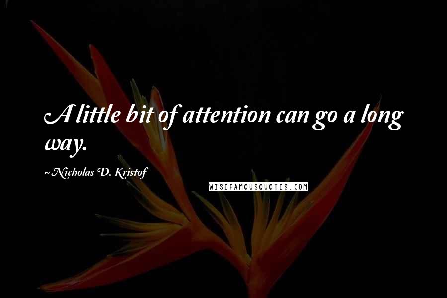 Nicholas D. Kristof Quotes: A little bit of attention can go a long way.