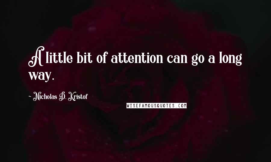 Nicholas D. Kristof Quotes: A little bit of attention can go a long way.