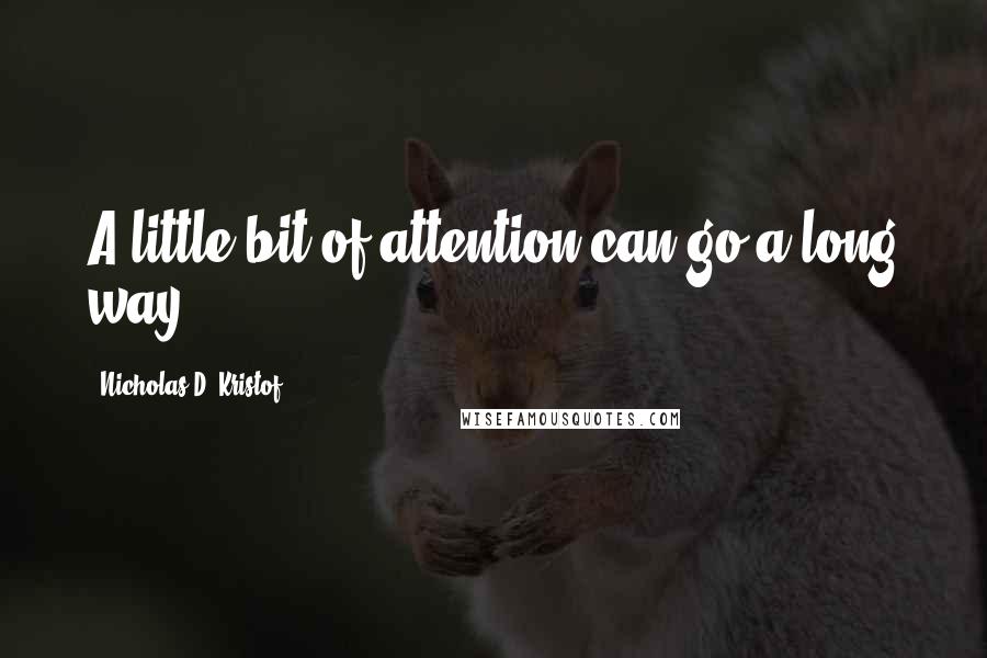 Nicholas D. Kristof Quotes: A little bit of attention can go a long way.