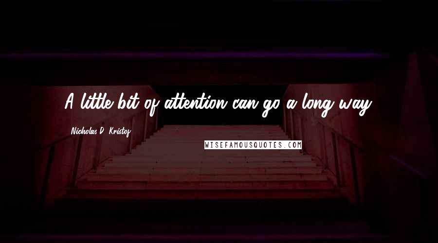 Nicholas D. Kristof Quotes: A little bit of attention can go a long way.