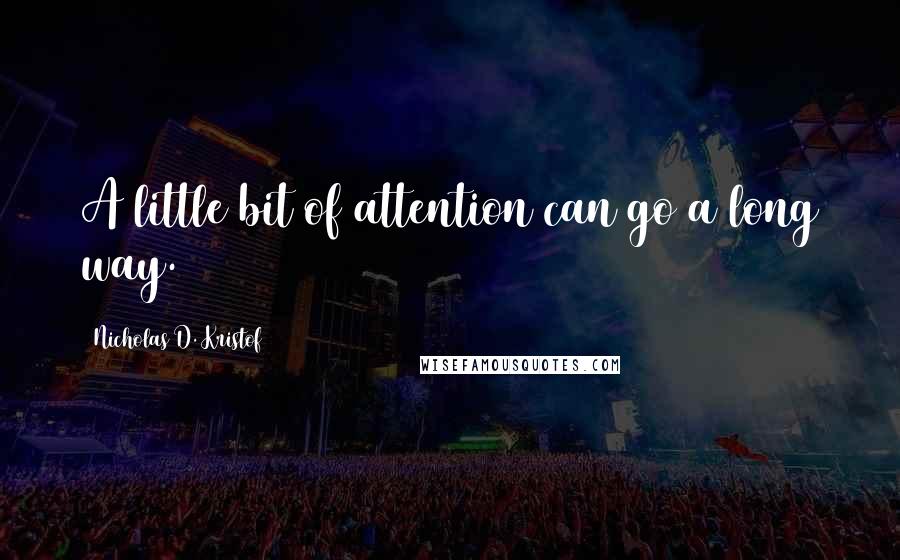 Nicholas D. Kristof Quotes: A little bit of attention can go a long way.