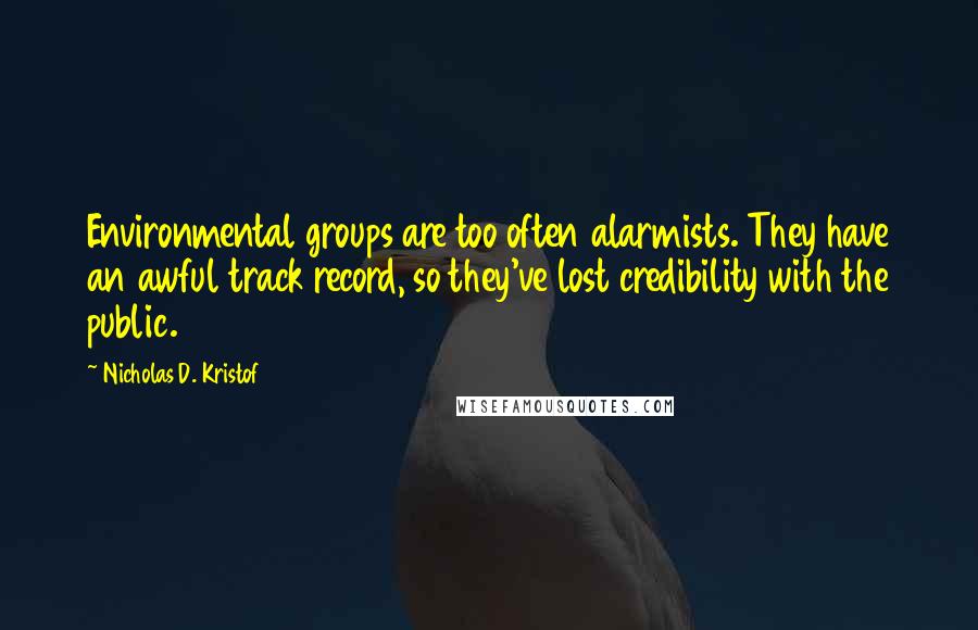 Nicholas D. Kristof Quotes: Environmental groups are too often alarmists. They have an awful track record, so they've lost credibility with the public.