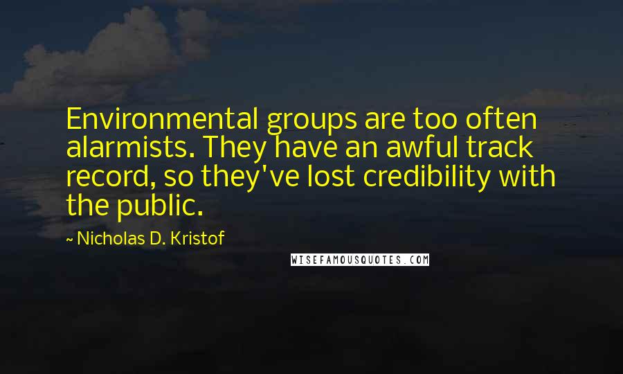 Nicholas D. Kristof Quotes: Environmental groups are too often alarmists. They have an awful track record, so they've lost credibility with the public.