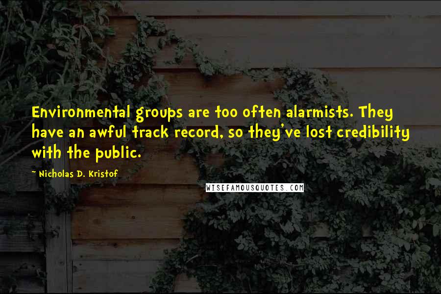 Nicholas D. Kristof Quotes: Environmental groups are too often alarmists. They have an awful track record, so they've lost credibility with the public.
