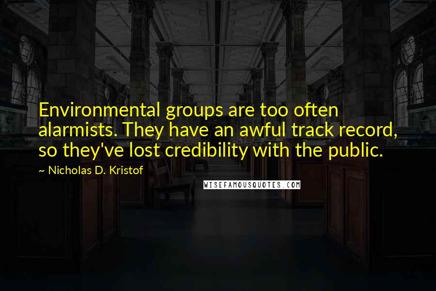 Nicholas D. Kristof Quotes: Environmental groups are too often alarmists. They have an awful track record, so they've lost credibility with the public.