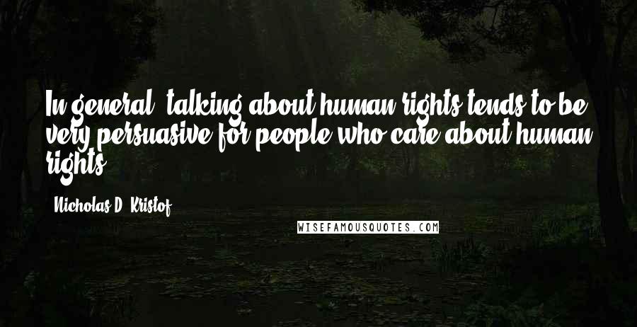 Nicholas D. Kristof Quotes: In general, talking about human rights tends to be very persuasive for people who care about human rights.