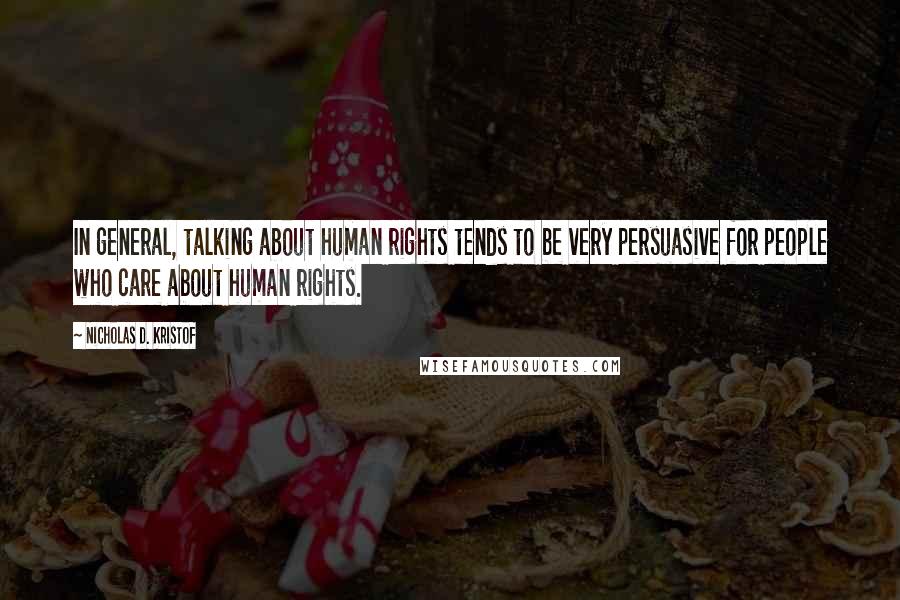 Nicholas D. Kristof Quotes: In general, talking about human rights tends to be very persuasive for people who care about human rights.