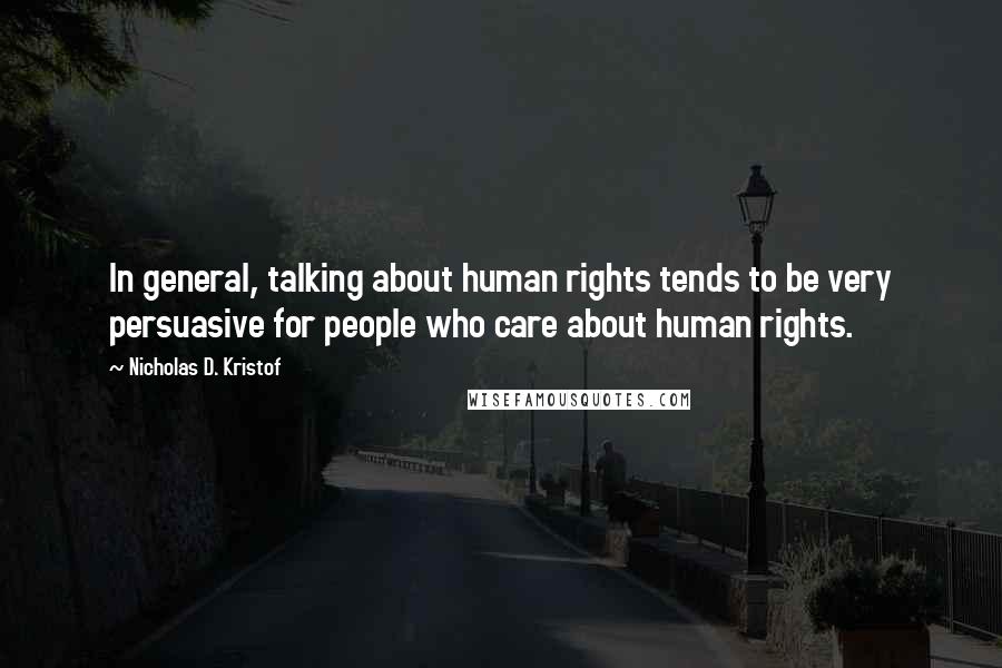 Nicholas D. Kristof Quotes: In general, talking about human rights tends to be very persuasive for people who care about human rights.