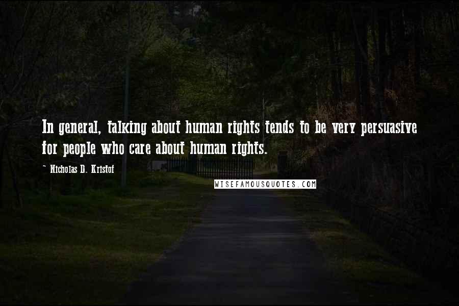 Nicholas D. Kristof Quotes: In general, talking about human rights tends to be very persuasive for people who care about human rights.