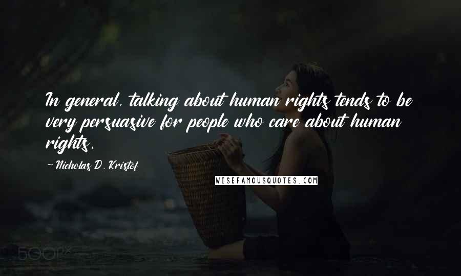 Nicholas D. Kristof Quotes: In general, talking about human rights tends to be very persuasive for people who care about human rights.