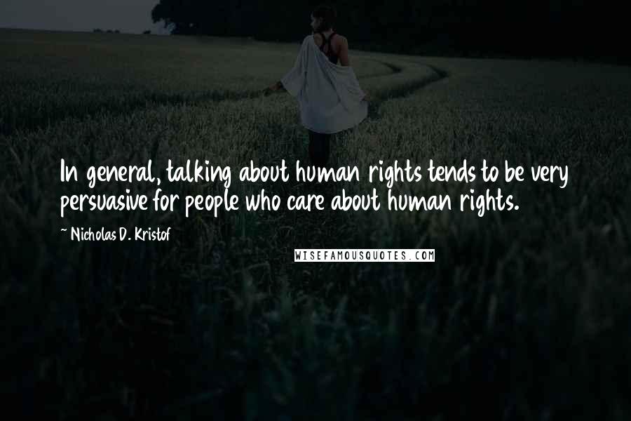 Nicholas D. Kristof Quotes: In general, talking about human rights tends to be very persuasive for people who care about human rights.