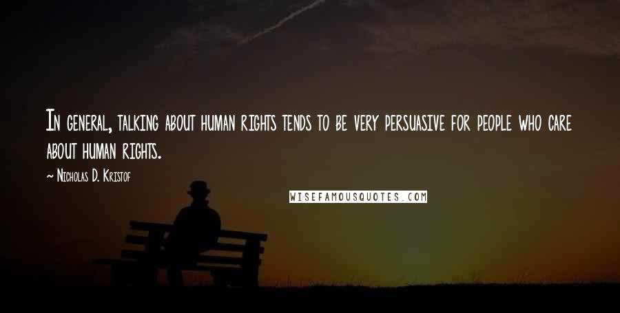 Nicholas D. Kristof Quotes: In general, talking about human rights tends to be very persuasive for people who care about human rights.