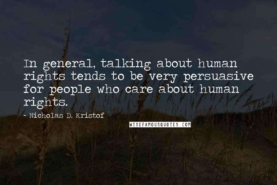 Nicholas D. Kristof Quotes: In general, talking about human rights tends to be very persuasive for people who care about human rights.