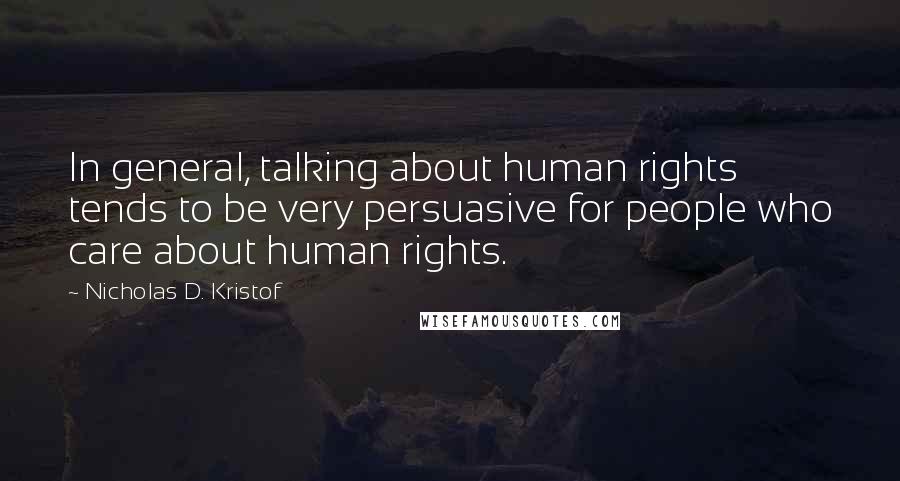 Nicholas D. Kristof Quotes: In general, talking about human rights tends to be very persuasive for people who care about human rights.