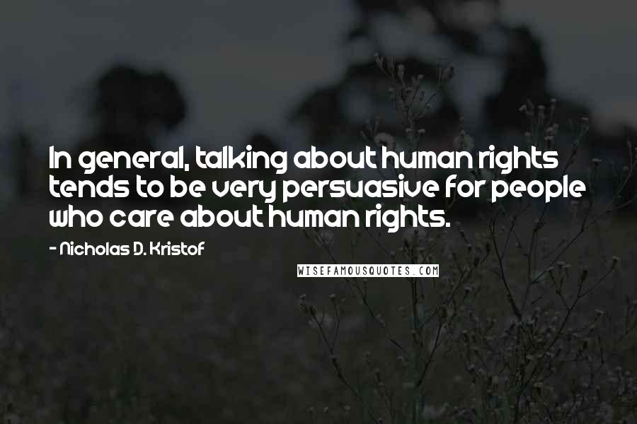 Nicholas D. Kristof Quotes: In general, talking about human rights tends to be very persuasive for people who care about human rights.