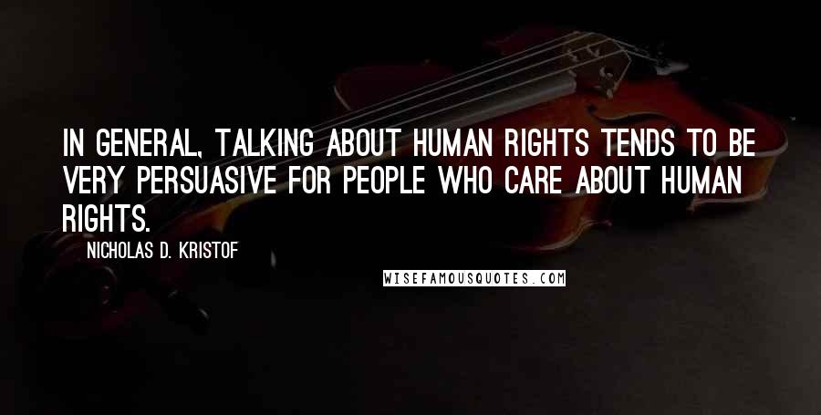 Nicholas D. Kristof Quotes: In general, talking about human rights tends to be very persuasive for people who care about human rights.