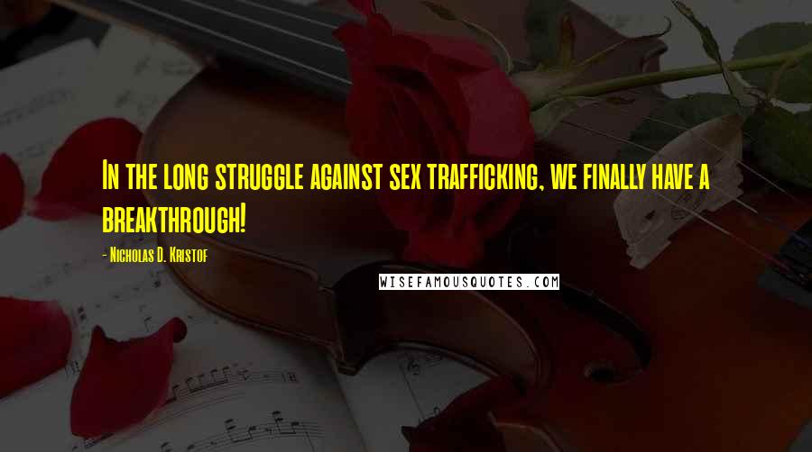 Nicholas D. Kristof Quotes: In the long struggle against sex trafficking, we finally have a breakthrough!